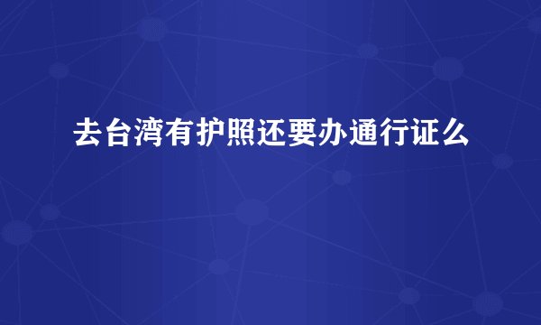 去台湾有护照还要办通行证么