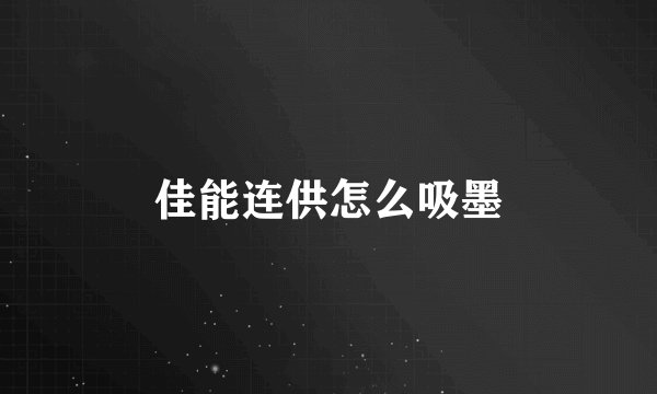 佳能连供怎么吸墨