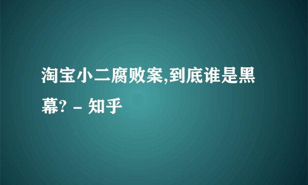 淘宝小二腐败案,到底谁是黑幕? - 知乎