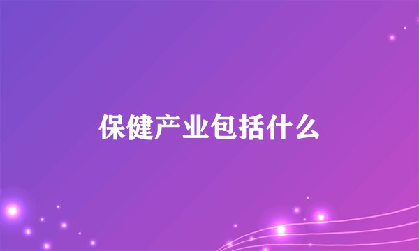 保健产业包括什么