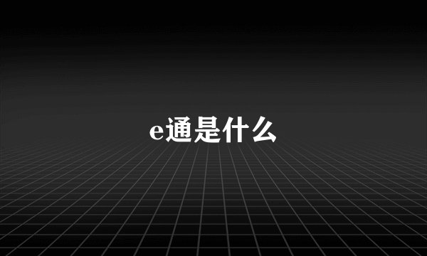 e通是什么