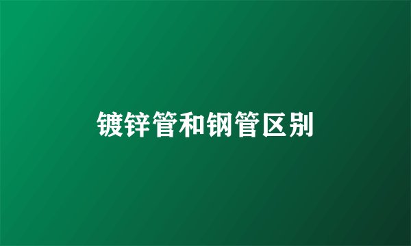 镀锌管和钢管区别