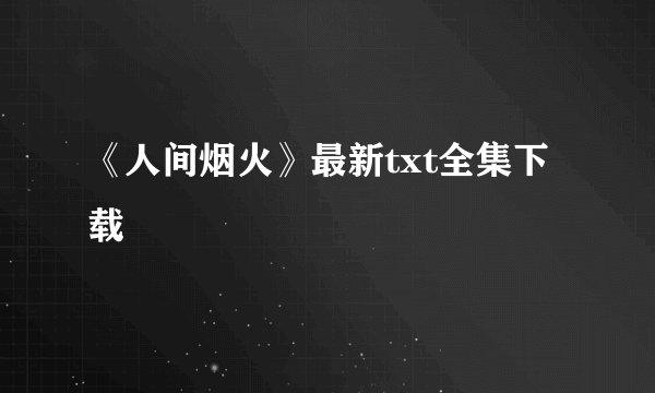 《人间烟火》最新txt全集下载