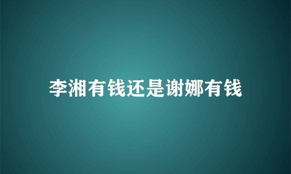 李湘有钱还是谢娜有钱