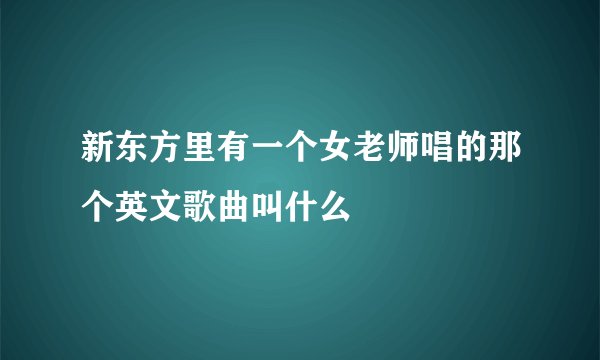 新东方里有一个女老师唱的那个英文歌曲叫什么