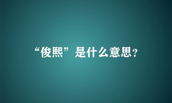 “俊熙”是什么意思？