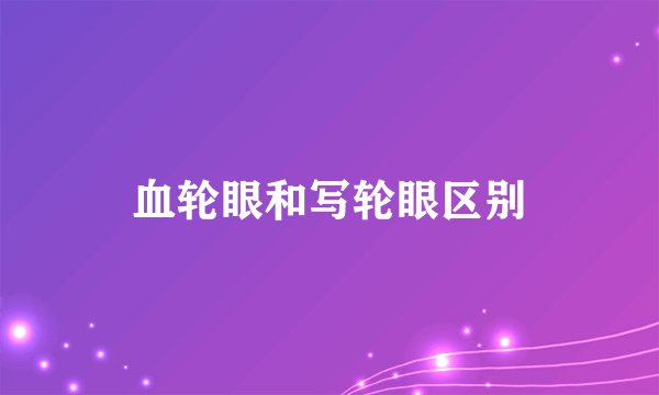 血轮眼和写轮眼区别