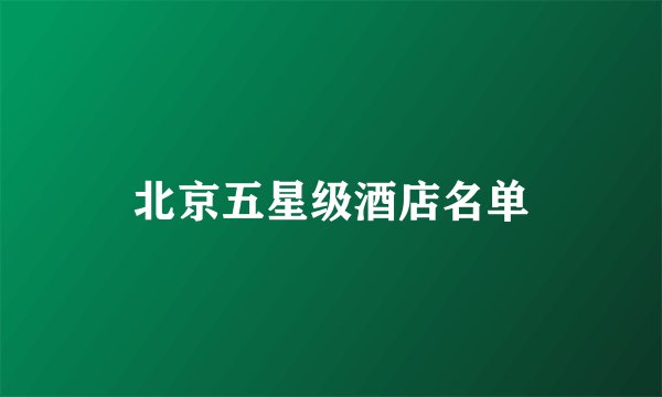 北京五星级酒店名单