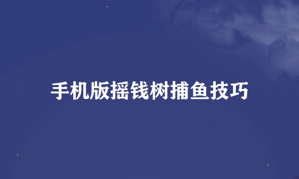 手机版摇钱树捕鱼技巧