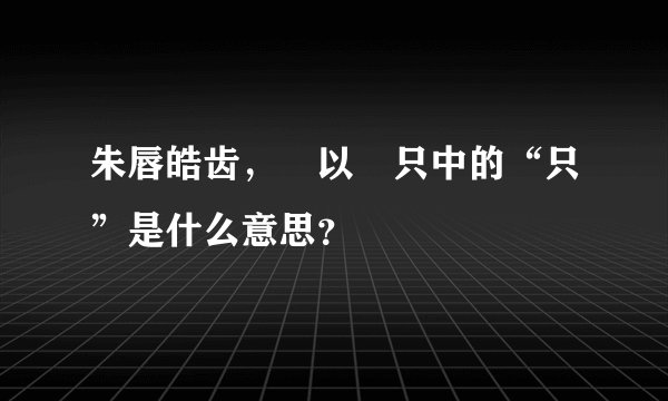 朱唇皓齿，嫭以姱只中的“只”是什么意思？
