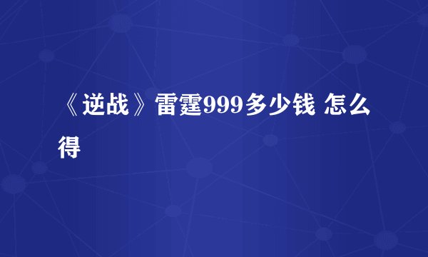 《逆战》雷霆999多少钱 怎么得