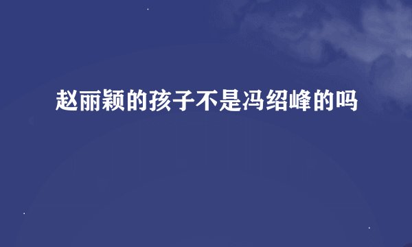 赵丽颖的孩子不是冯绍峰的吗