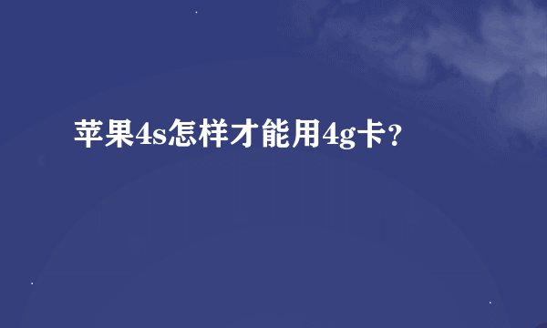 苹果4s怎样才能用4g卡？