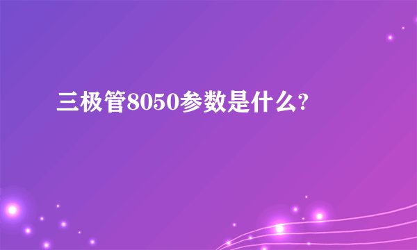 三极管8050参数是什么?