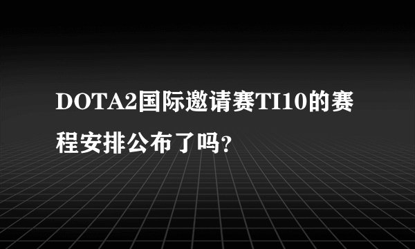 DOTA2国际邀请赛TI10的赛程安排公布了吗？