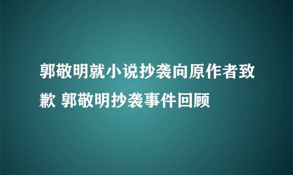 郭敬明就小说抄袭向原作者致歉 郭敬明抄袭事件回顾