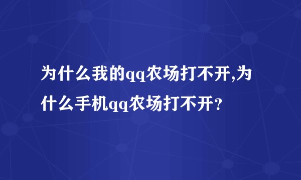 为什么我的qq农场打不开,为什么手机qq农场打不开？