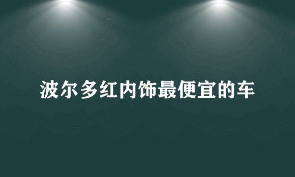 波尔多红内饰最便宜的车