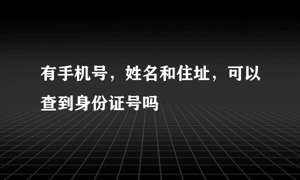 有手机号，姓名和住址，可以查到身份证号吗
