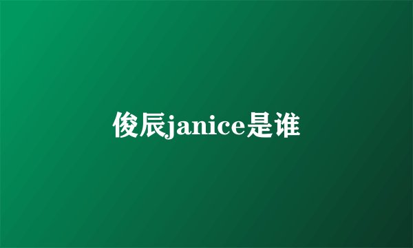 俊辰janice是谁