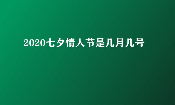 2020七夕情人节是几月几号