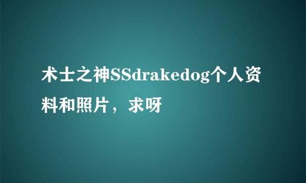 术士之神SSdrakedog个人资料和照片，求呀