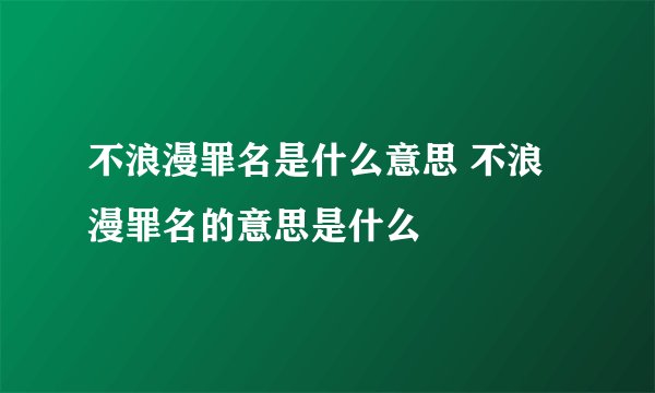 不浪漫罪名是什么意思 不浪漫罪名的意思是什么