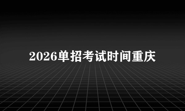 2026单招考试时间重庆