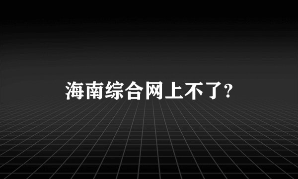海南综合网上不了?
