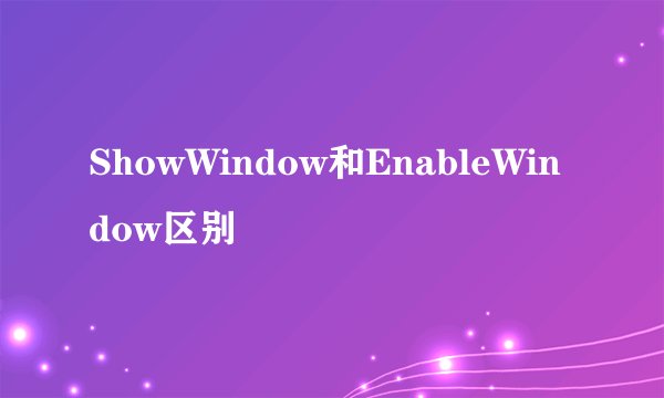 ShowWindow和EnableWindow区别