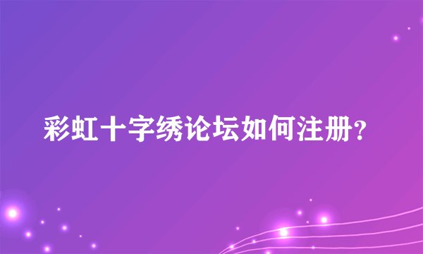 彩虹十字绣论坛如何注册？