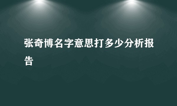 张奇博名字意思打多少分析报告