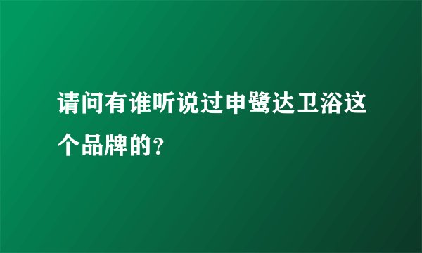 请问有谁听说过申鹭达卫浴这个品牌的？