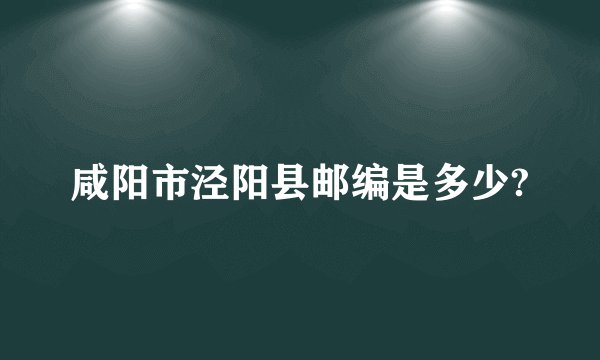 咸阳市泾阳县邮编是多少?