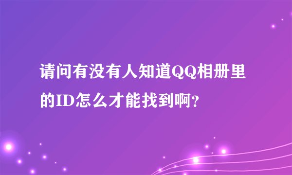 请问有没有人知道QQ相册里的ID怎么才能找到啊？