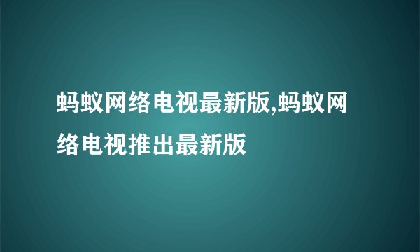 蚂蚁网络电视最新版,蚂蚁网络电视推出最新版