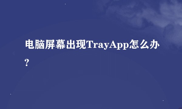 电脑屏幕出现TrayApp怎么办?