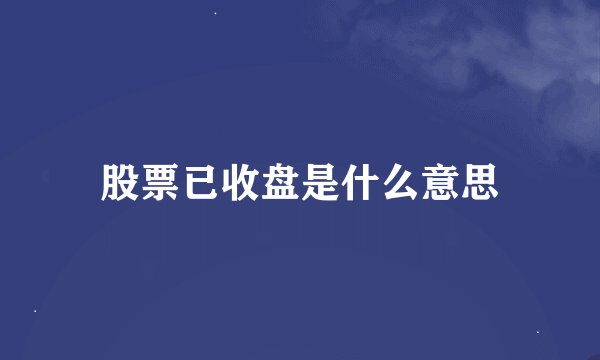 股票已收盘是什么意思