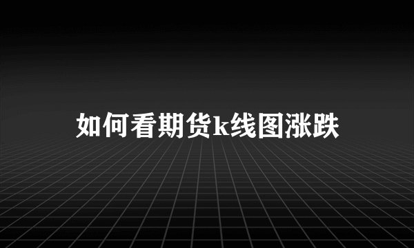 如何看期货k线图涨跌
