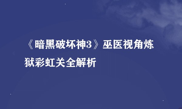 《暗黑破坏神3》巫医视角炼狱彩虹关全解析