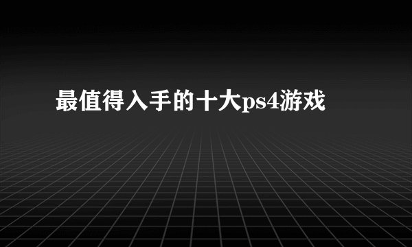 最值得入手的十大ps4游戏