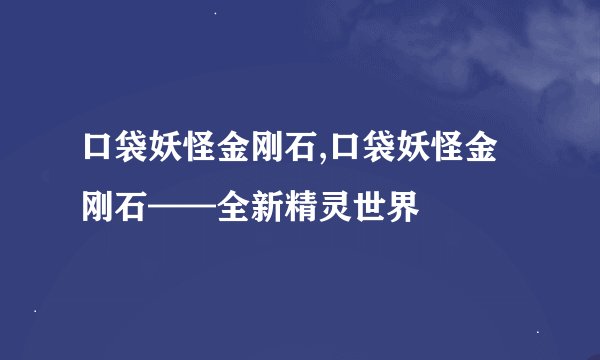 口袋妖怪金刚石,口袋妖怪金刚石——全新精灵世界
