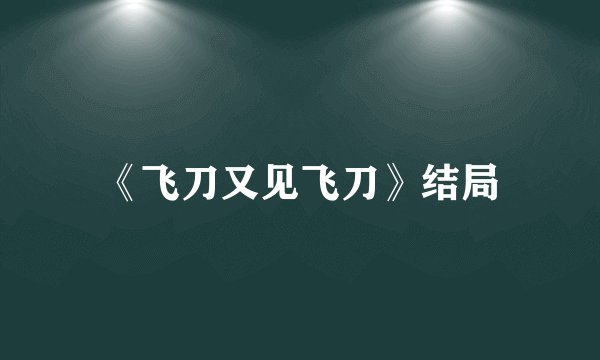 《飞刀又见飞刀》结局