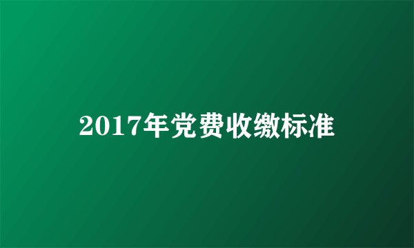 2017年党费收缴标准