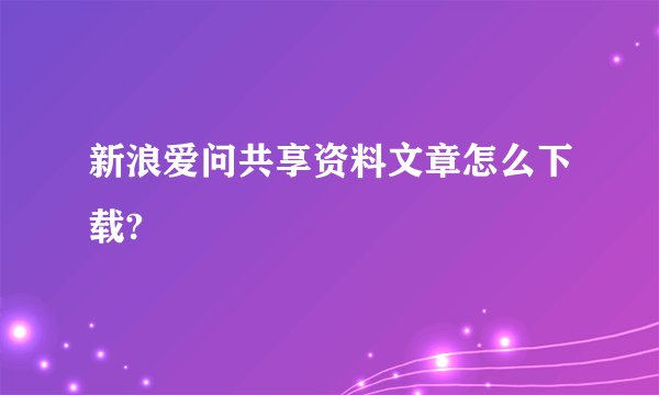 新浪爱问共享资料文章怎么下载?