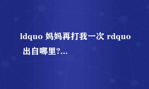 ldquo 妈妈再打我一次 rdquo 出自哪里?怎么就火了呢?