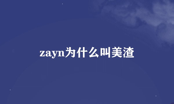 zayn为什么叫美渣