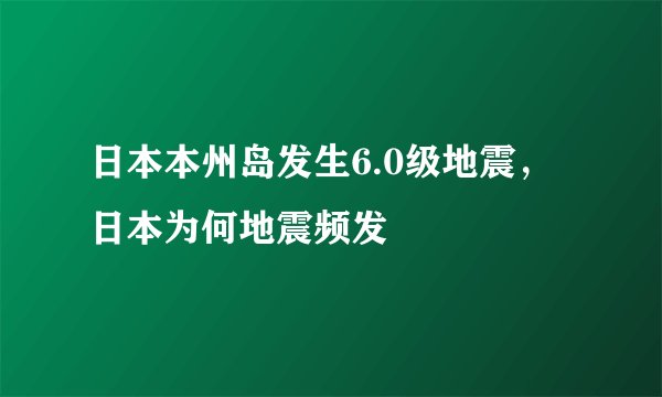 日本本州岛发生6.0级地震，日本为何地震频发