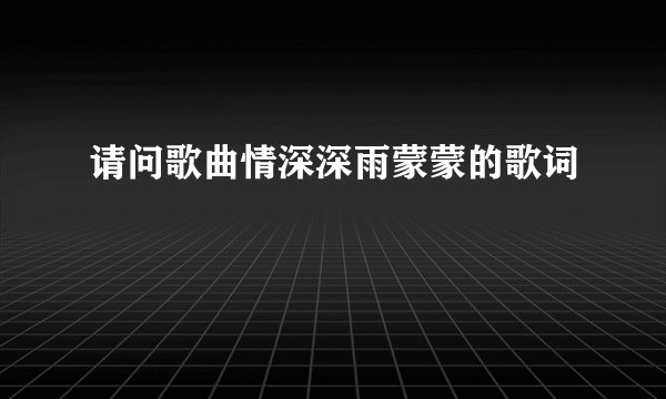 请问歌曲情深深雨蒙蒙的歌词