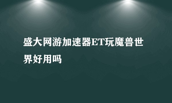 盛大网游加速器ET玩魔兽世界好用吗